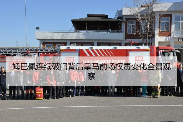 姆巴佩连续破门背后皇马前场权责变化全景观察