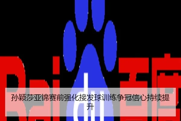 孙颖莎亚锦赛前强化接发球训练争冠信心持续提升